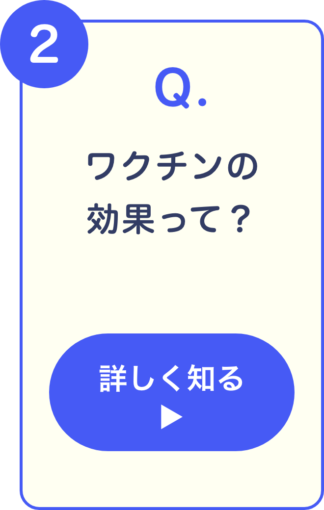 2 Q. ワクチンの効果って？ 詳しく知る