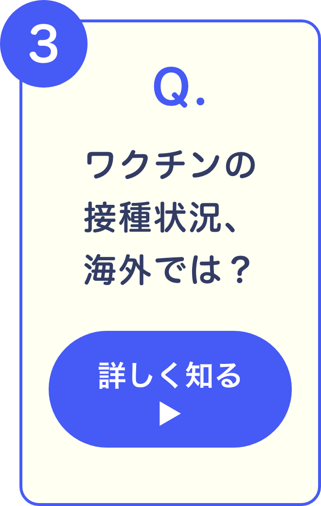 3 Q. ワクチンの接種状況海外では？ 詳しく知る
