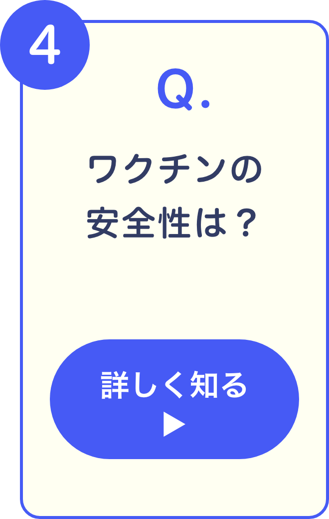 4 Q. ワクチンの安全性は？ 詳しく知る