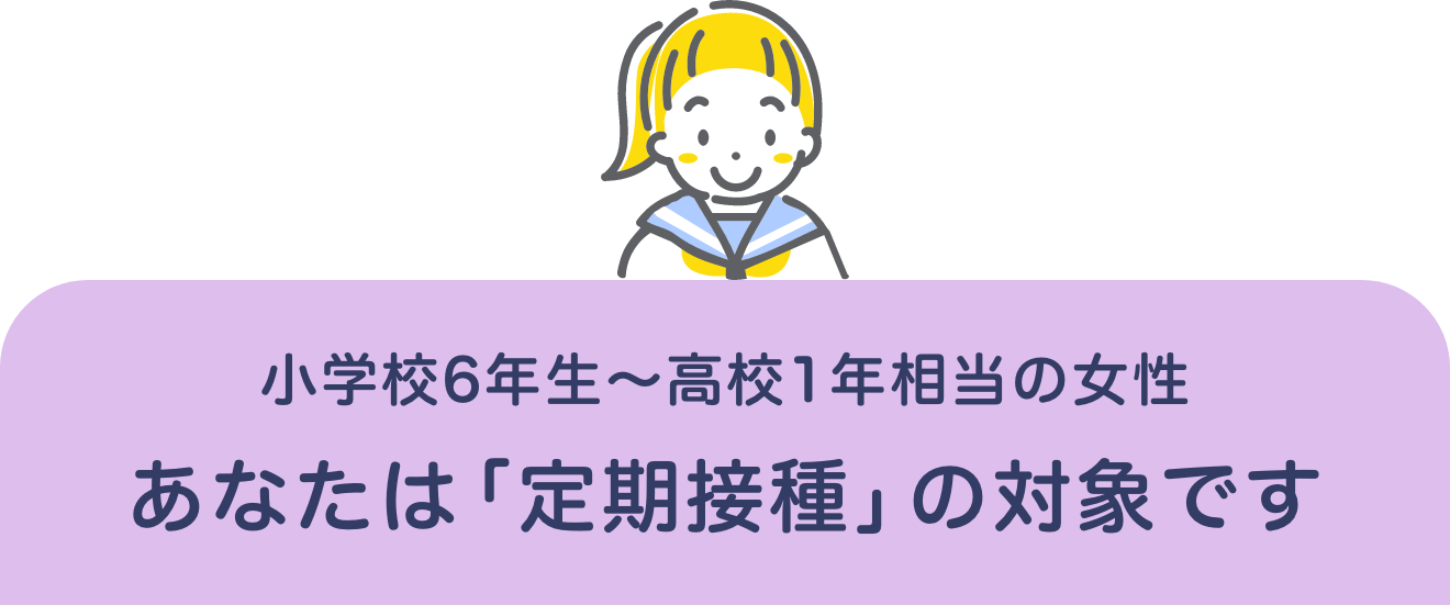 小学校6年生～高校1年相当の女性 あなたは「定期接種」の対象です