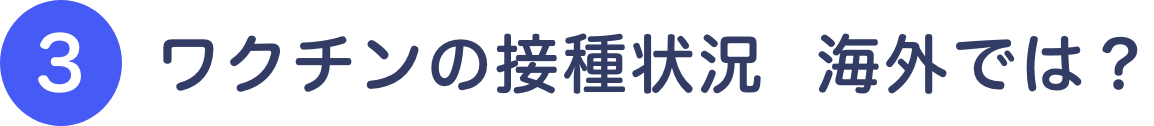 ③ワクチンの接種状況 海外では?