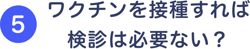 ⑤ワクチンを接種すれば検診は必要ない？