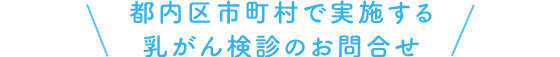 都内区市町村で実施する乳がん検診のお問合せ
