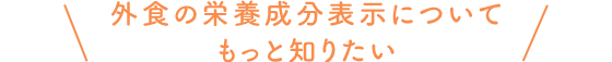 外食の栄養成分表示についてもっと知りたい