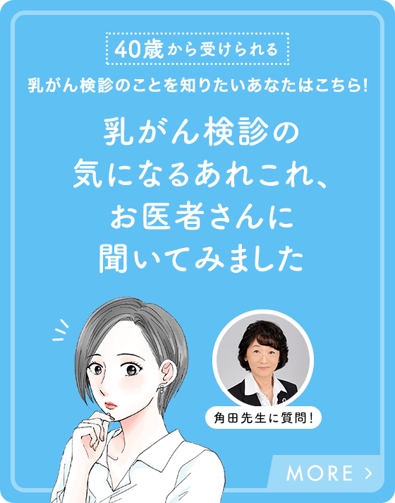 40歳から受けられる 乳がん検診のことを知りたいあなたはこちら! 乳がん検診の気になるあれこれ、お医者さんに聞いてみました