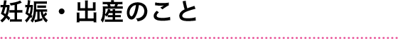 妊娠・出産のこと
