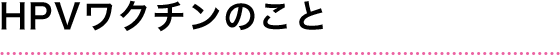 HPVワクチンのこと