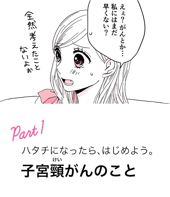 Part1 まだ早いって思ってない？ 子宮頸がんのこと