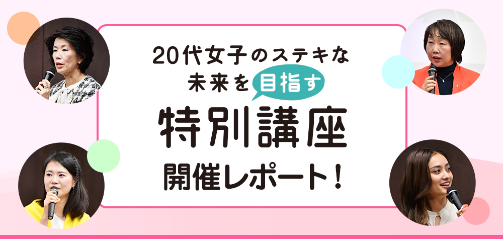 20代女子のステキな未来を目指す特別講座 開催レポート 20代女子のステキな未来を目指す特別講座 開催レポート