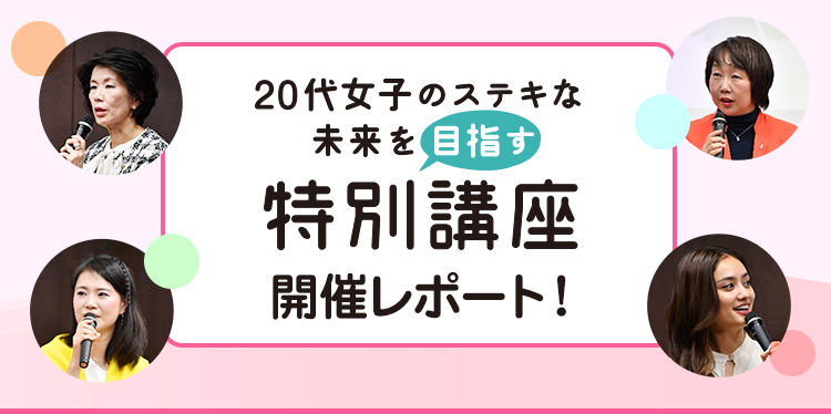 20代女子のステキな未来を目指す特別講座 開催レポート 20代女子のステキな未来を目指す特別講座 開催レポート