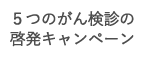５つのがん検診の啓発キャンペーン