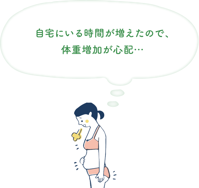 １日中自宅にいることが増えたので、体重増加が心配…：イメージ