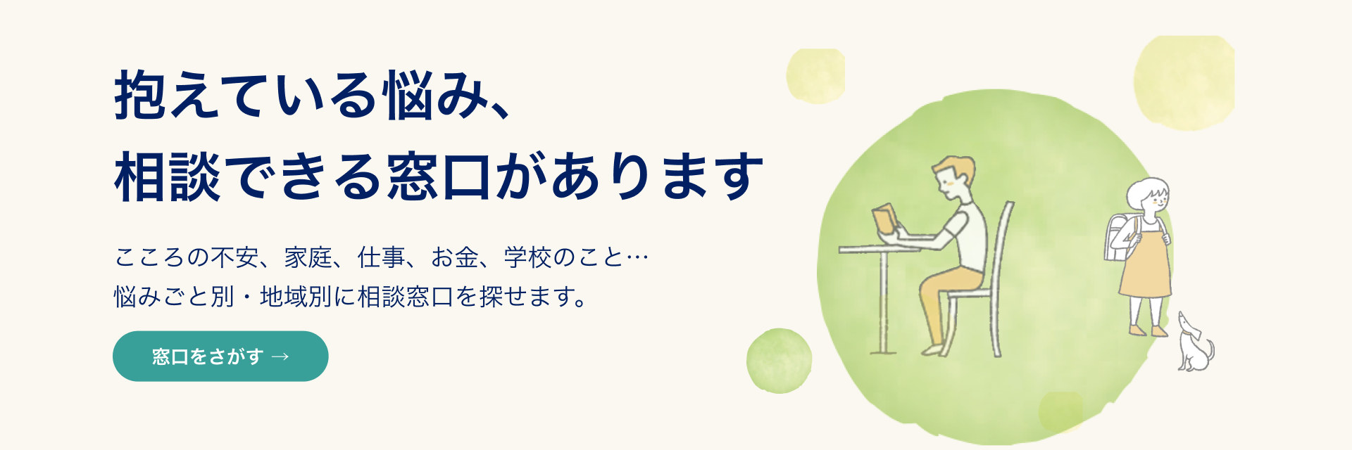 抱えている悩み、相談できる窓口があります。悩みごと別・地域別に相談窓口をさがせます