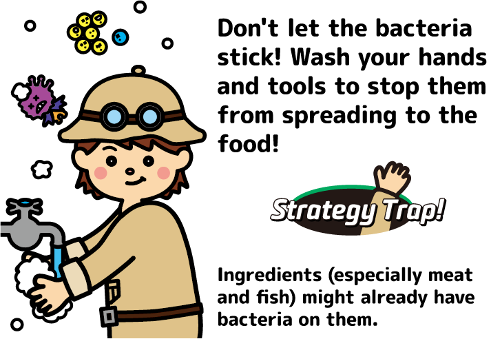 Don't let the bacteria stick! Wash your hands and tools to stop them from spreading to the food!