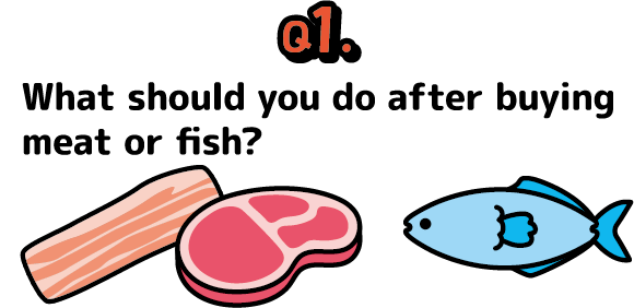 Question 1: What should you do after buying meat or fish?