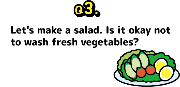 Question 3: Let's make a salad. Is it okay not to wash fresh vegetables?