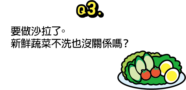 問題3：要做沙拉了。新鮮蔬菜不洗也沒關係嗎？