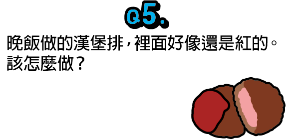 問題5：晚飯做的漢堡排，裡面好像還是紅的。該怎麼做？
