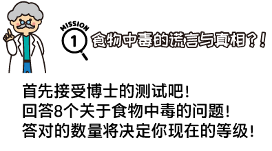 任务1：食物中毒的谎言与真相？！首先接受博士的测试吧！回答8个关于食物中毒的问题！答对的数量将决定你现在的等级！