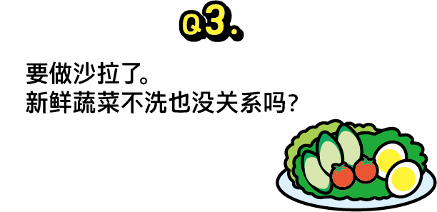 问题3：要做沙拉了。新鲜蔬菜不洗也没关系吗？