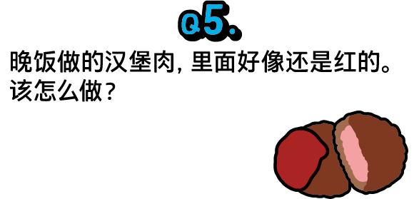 问题5：晚饭做的汉堡肉，里面好像还是红的。该怎么做？