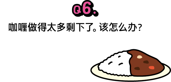 问题6：咖喱做得太多剩下了。该怎么办？