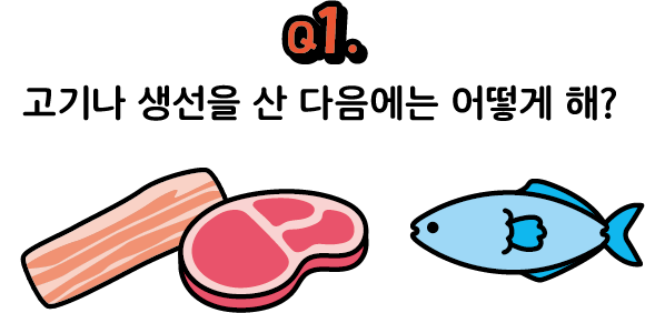문제 1. 고기나 생선을 산 다음에는 어떻게 해?
