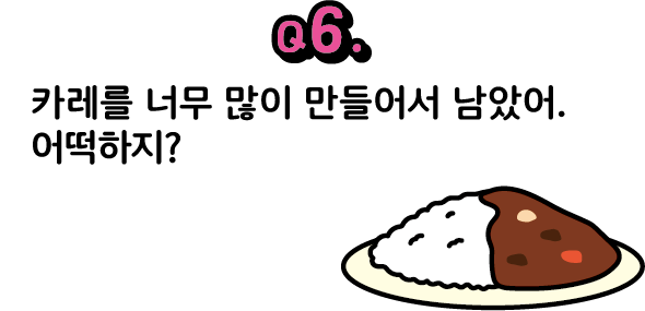 문제 6. 카레를 너무 많이 만들어서 남았어. 어떡하지?